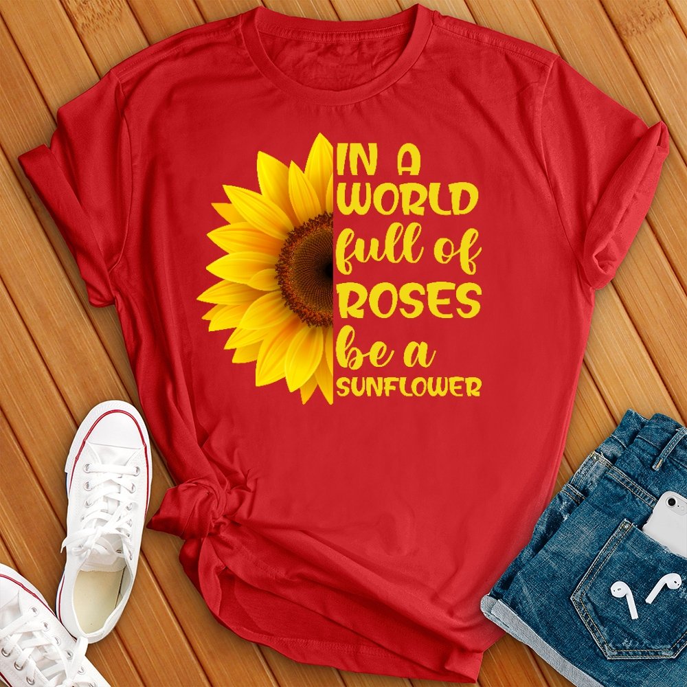 In a World Full of Roses be a Sunflower New Tee - Love Tees