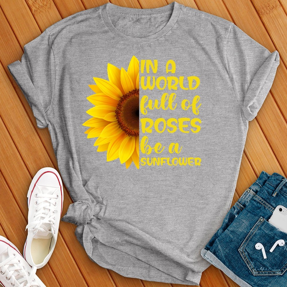 In a World Full of Roses be a Sunflower New Tee - Love Tees